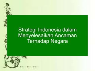 Strategi Indonesia dalam
Menyelesaikan Ancaman
Terhadap Negara
 
