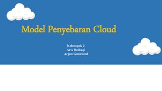 Kelompok 2
Aris Baihaqi
Arjun Guncloud
Model Penyebaran Cloud
 