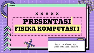 A B C D E F G H I J K
1
2
3
4
5
6
7
8
9
10
11
12
13
14
15
16
PRESENTASI
FISIKA KOMPUTASI I
Here is where your
presentation begins
 