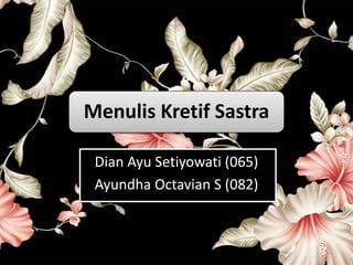 Menulis Kretif Sastra
Dian Ayu Setiyowati (065)
Ayundha Octavian S (082)
 