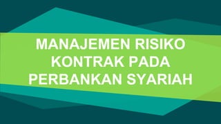 MANAJEMEN RISIKO
KONTRAK PADA
PERBANKAN SYARIAH
 