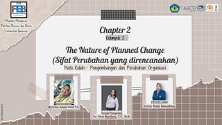 SLIDESMANIA.COM
Mata Kuliah : Pengembangan dan Perubahan Organisasi
Chapter 2
The Nature of Planned Change
(Sifat Perubahan yang direncanakan)
Kelompok 2
Magister Manajemen
Fakultas Ekonomi dan Bisnis
Universitas Lampung
 