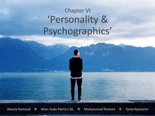 Chapter VI
‘Personality &
Psychographics’
Akwila Romauli  Allan Yuda Patria L.W.  Muhammad Rismart  Tania Noviarini
 