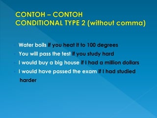  Water boils if you heat it to 100 degrees
 You will pass the test if you study hard
 I would buy a big house if I had a million dollars
 I would have passed the exam if I had studied
harder
 