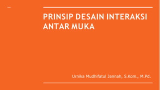 PRINSIP DESAIN INTERAKSI
ANTAR MUKA
Urnika Mudhifatul Jannah, S.Kom., M.Pd.
 