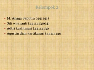 Kelompok 2
 M. Angga Saputra (441141)
 Siti wijayanti (4411413004)
 Adtri kusfitasari (44114130
 Agustin dian kartikasari (44114130
 