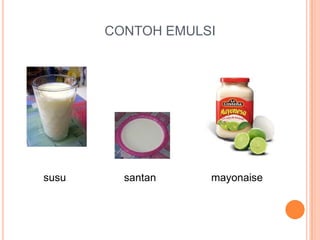 CONTOH EMULSI
susu santan mayonaise
 