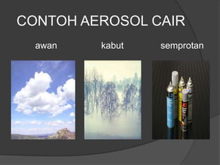 CONTOH AEROSOL CAIR
awan kabut semprotan
 