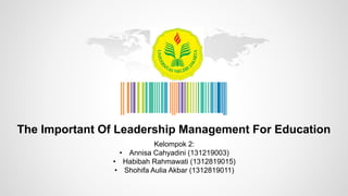 The Important Of Leadership Management For Education
Kelompok 2:
• Annisa Cahyadini (131219003)
• Habibah Rahmawati (1312819015)
• Shohifa Aulia Akbar (1312819011)
 
