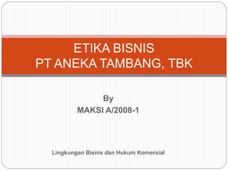 By
MAKSI A/2008-1
Lingkungan Bisnis dan Hukum Komersial
CORPORATE SOCIAL
RESPONSIBILITY
PT ANEKA TAMBANG, TBK
 