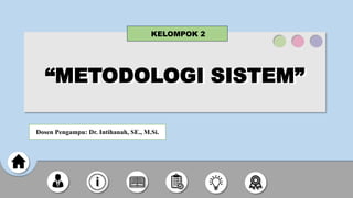 “METODOLOGI SISTEM”
“METODOLOGI SISTEM”
KELOMPOK 2
Dosen Pengampu: Dr. Intihanah, SE., M.Si.
 