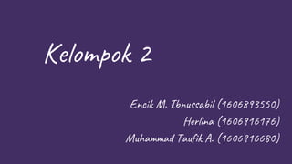 Kelompok 2
Encik M. Ibnussabil (1606893550)
Herlina (1606916176)
Muhammad Taufik A. (1606916680)
 