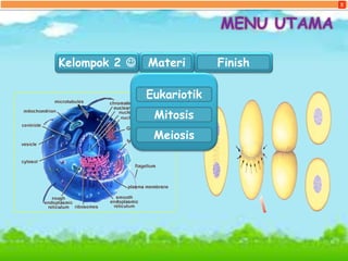 MENU UTAMA
X
Kelompok 2  Materi Finish
Mitosis
Meiosis
Eukariotik
 