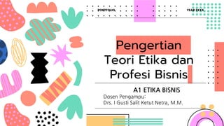 Pengertian
Teori Etika dan
Profesi Bisnis
A1 ETIKA BISNIS
Dosen Pengampu:
Drs. I Gusti Salit Ketut Netra, M.M.
PORTFOLIO YEAR 2XXX
 