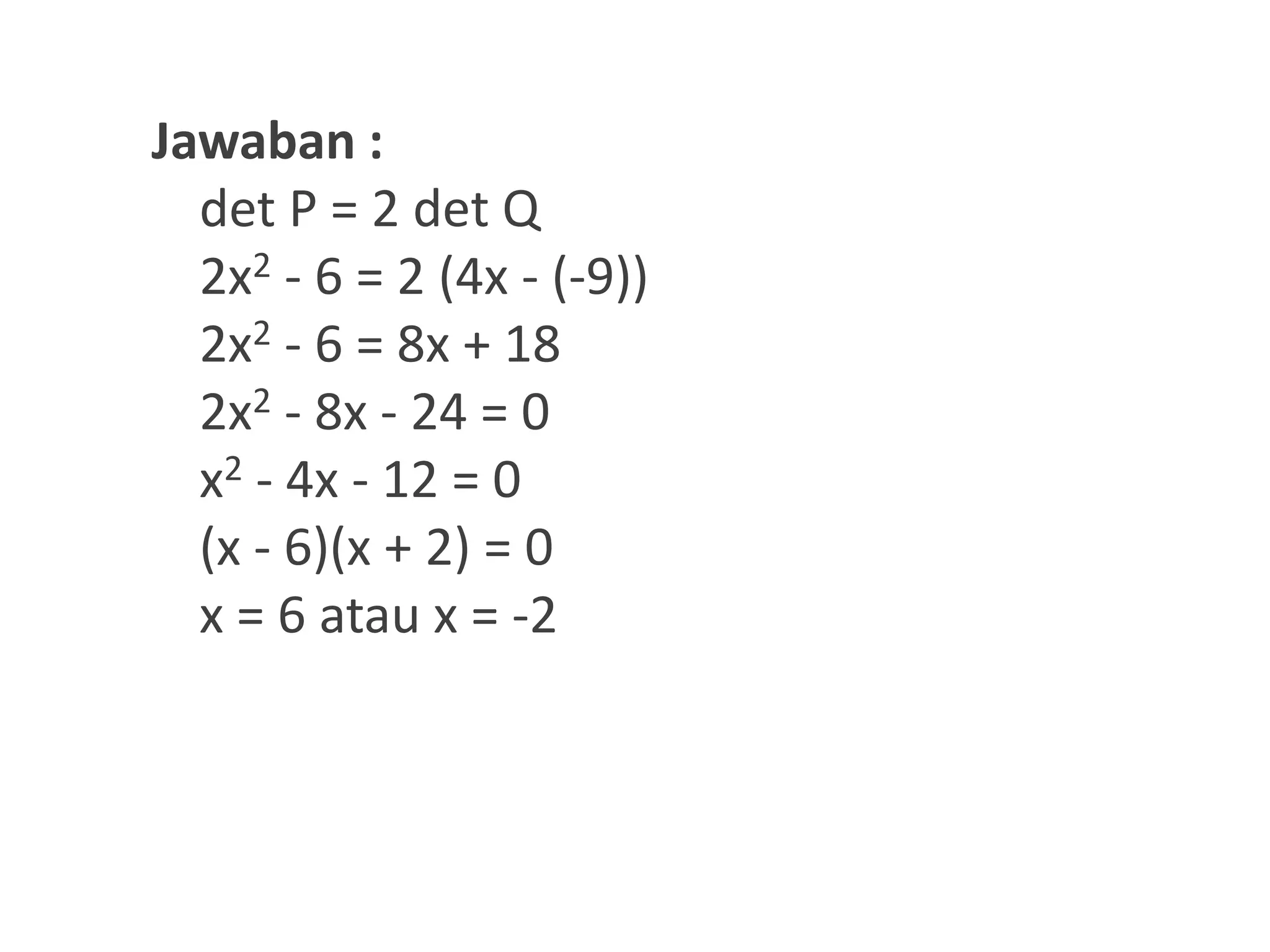 Jawaban :
det P = 2 det Q
2x2 - 6 = 2 (4x - (-9))
2x2 - 6 = 8x + 18
2x2 - 8x - 24 = 0
x2 - 4x - 12 = 0
(x - 6)(x + 2) = 0
x = 6 atau x = -2
 