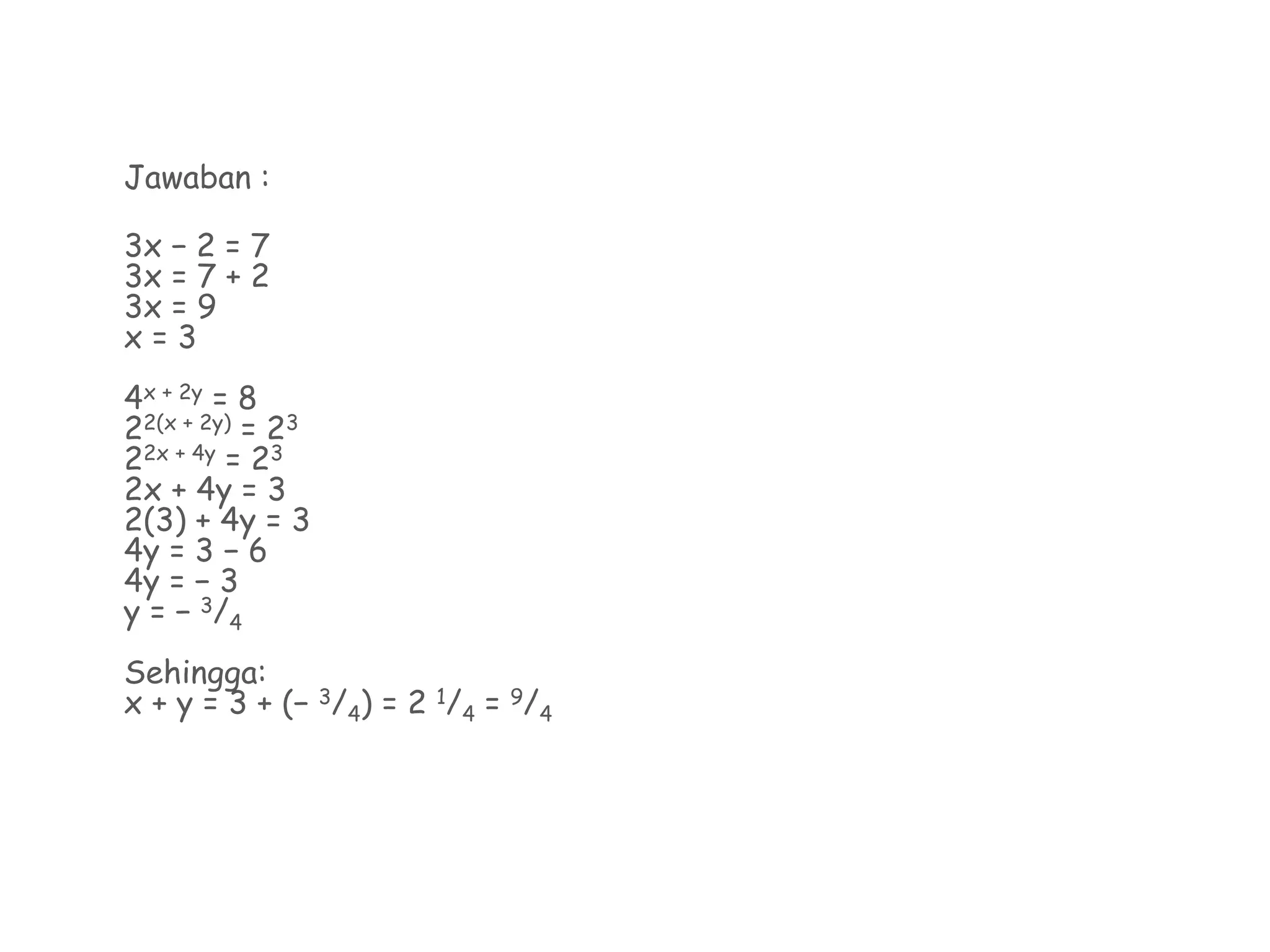 Jawaban :
3x − 2 = 7
3x = 7 + 2
3x = 9
x = 3
4x + 2y = 8
22(x + 2y) = 23
22x + 4y = 23
2x + 4y = 3
2(3) + 4y = 3
4y = 3 − 6
4y = − 3
y = − 3/4
Sehingga:
x + y = 3 + (− 3/4) = 2 1/4 = 9/4
 