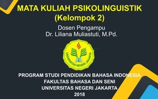 MATA KULIAH PSIKOLINGUISTIK
(Kelompok 2)
PROGRAM STUDI PENDIDIKAN BAHASA INDONESIA
FAKULTAS BAHASA DAN SENI
UNIVERSITAS NEGERI JAKARTA
2018
Dosen Pengampu
Dr. Liliana Muliastuti, M.Pd.
 