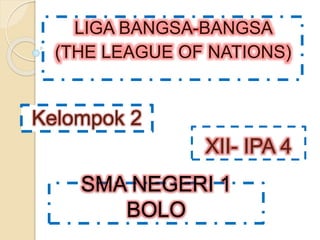 LIGA BANGSA-BANGSA 
(THE LEAGUE OF NATIONS) 
SMA NEGERI 1 
BOLO 
XII- IPA 4 
Kelompok 2 
 