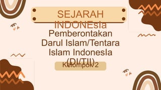 Pemberontakan
Darul Islam/Tentara
Islam IndonesIa
(DI/TII)
Kelompok 2
SEJARAH
INDONEsIa
 