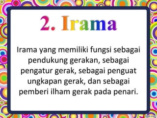 Irama yang memiliki fungsi sebagai
pendukung gerakan, sebagai
pengatur gerak, sebagai penguat
ungkapan gerak, dan sebagai
pemberi ilham gerak pada penari.
 