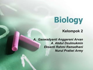 Biology 
Kelompok 2 
A. Gaswadyanti Anggereni Arvan 
A. Abdul Dzulmukmin 
Eksanti Rahmi Ramadhani 
Nurul Pratiwi Army 
 