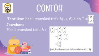 Tentukan hasil translasi titik A(–1, 6) oleh T =
CONTOH
Jawaban:
Hasil translasi titik A :
 