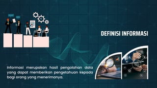 DEFINISI INFORMASI
Informasi merupakan hasil pengolahan data
yang dapat memberikan pengetahuan kepada
bagi orang yang menerimanya.
 