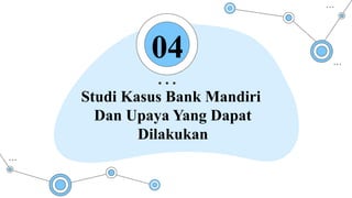 04
Studi Kasus Bank Mandiri
Dan Upaya Yang Dapat
Dilakukan
 