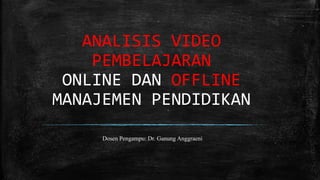 ANALISIS VIDEO
PEMBELAJARAN
ONLINE DAN OFFLINE
MANAJEMEN PENDIDIKAN
Dosen Pengampu: Dr. Ganung Anggraeni
 