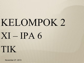 KELOMPOK 2
XI – IPA 6
TIK
November 27, 2013

 