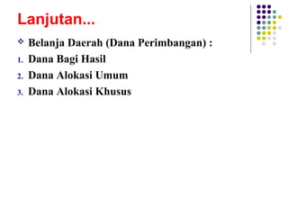 Lanjutan...
 Belanja Daerah (Dana Perimbangan) :
1. Dana Bagi Hasil
2. Dana Alokasi Umum
3. Dana Alokasi Khusus
 
