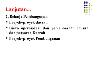 Lanjutan...
2. Belanja Pembangunan
 Proyek–proyek daerah
 Biaya operasional dan pemeliharaan sarana
dan prasaran Daerah
 Proyek–proyek Pembungunan
 