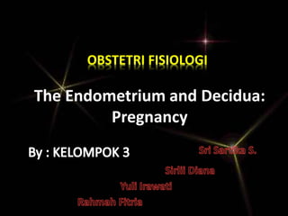 OBSTETRI FISIOLOGI 
The Endometrium and Decidua: 
Pregnancy 
 
