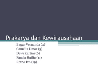 Prakarya dan Kewirausahaan
Bagus Vernanda (4)
Camelia Umar (5)
Dewi Kartini (6)
Fauzia Hafifa (11)
Retno Ivo (19)
 