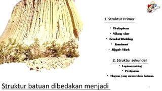 Struktur batuan dibedakan menjadi
1. Struktur Primer
• Perlapisan
• Silang siur
• GradedBedding
• Laminasi
• RippleMark
2. Struktur sekunder
• Lapisan miring
• Perlipatan
• Magma yang menerobos batuan.
04/17/15 4
 