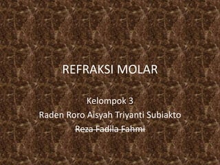 REFRAKSI MOLAR
Kelompok 3
Raden Roro Aisyah Triyanti Subiakto
Reza Fadila Fahmi
 