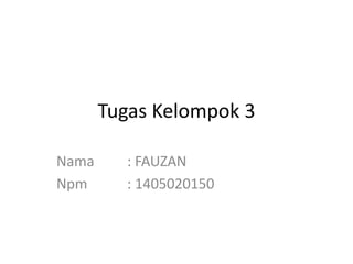 Tugas Kelompok 3
Nama : FAUZAN
Npm : 1405020150
 
