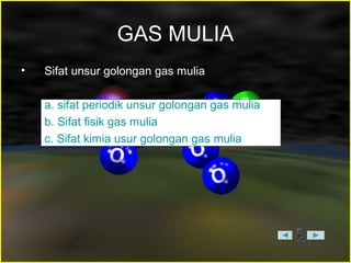 GAS MULIA
• Sifat unsur golongan gas mulia
a. sifat periodik unsur golongan gas mulia
b. Sifat fisik gas mulia
c. Sifat kimia usur golongan gas mulia
 