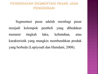 Proses pembagian pasar menjadi kelompok pembeli berbeda yang mempunyai kebutuhan, karakteristik, ata