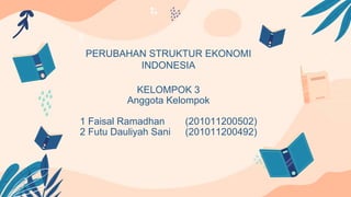 PERUBAHAN STRUKTUR EKONOMI
INDONESIA
KELOMPOK 3
Anggota Kelompok
1 Faisal Ramadhan (201011200502)
2 Futu Dauliyah Sani (201011200492)
 