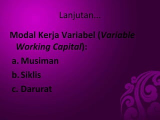 Lanjutan...
Modal Kerja Variabel (Variable
Working Capital):
a. Musiman
b.Siklis
c. Darurat
 