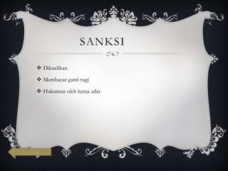 SANKSI
 Dikucilkan
 Membayar ganti rugi
 Hukuman oleh ketua adat
kembali
 