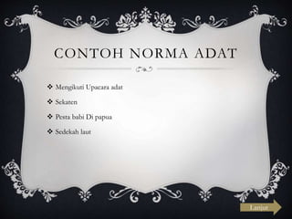 CONTOH NORMA ADAT
 Mengikuti Upacara adat
 Sekaten
 Pesta babi Di papua
 Sedekah laut
Lanjut
 