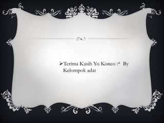 Terima Kasih Yo Konco :* By
Kelompok adat
 