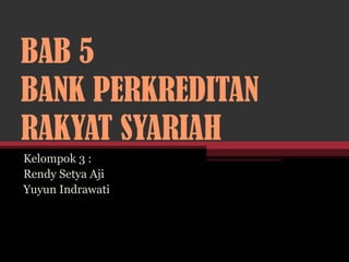 BAB 5
BANK PERKREDITAN
RAKYAT SYARIAH
Kelompok 3 :
Rendy Setya Aji
Yuyun Indrawati
 