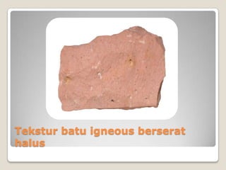 Tekstur batu igneous berserat
halus

 