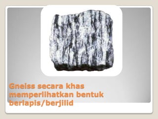 Gneiss secara khas
memperlihatkan bentuk
berlapis/berjilid

 