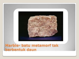 Marble- batu metamorf tak
berbentuk daun

 
