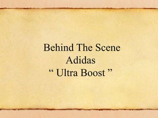 Behind The Scene
Adidas
“ Ultra Boost ”
 