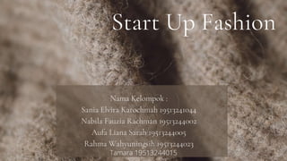 Start Up Fashion
Nama Kelompok :
Sania Elvira Karochmah 19513241044
Nabila Fauzia Rachman 19513244002
Aufa Liana Sarah 19513244005
Rahma Wahyuningsih 19513244023
Tamara 19513244015
 